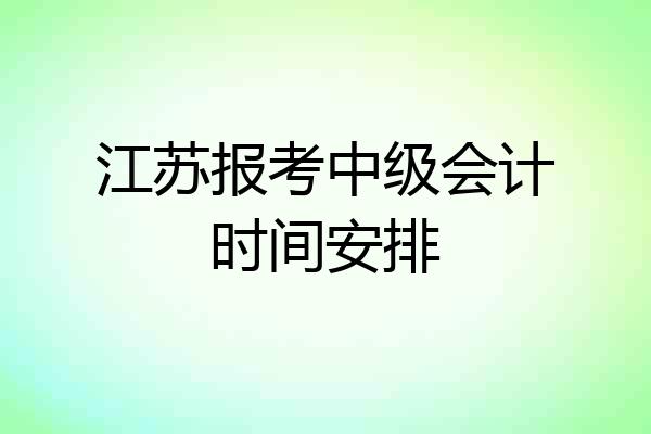 江苏报考中级会计时间安排