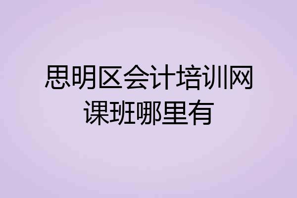 思明区会计培训网课班哪里有