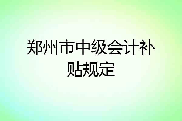 郑州市中级会计补贴规定