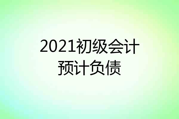 2021初级会计预计负债