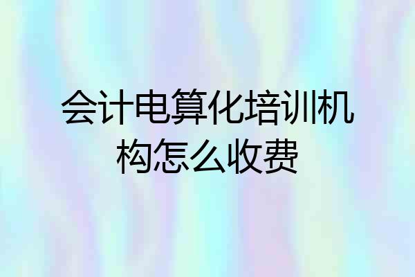 会计电算化培训机构怎么收费