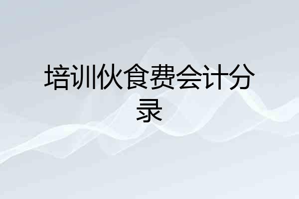 培训伙食费会计分录