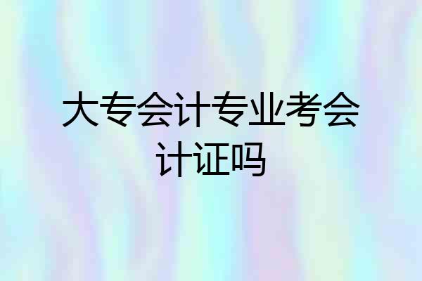 大专会计专业考会计证吗