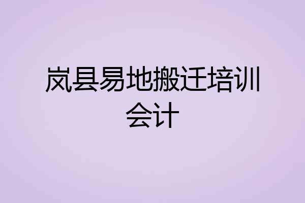岚县易地搬迁培训会计