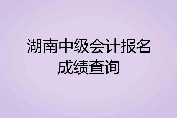 湖南中级会计报名成绩查询