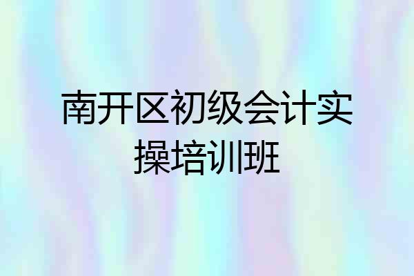 南开区初级会计实操培训班