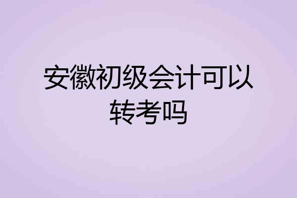 安徽初级会计可以转考吗