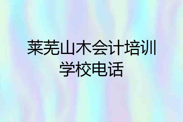 莱芜山木会计培训学校电话