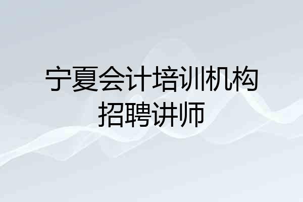 宁夏会计培训机构招聘讲师