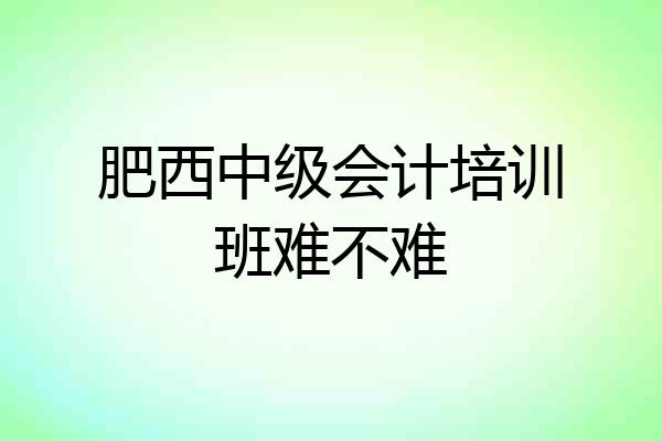 肥西中级会计培训班难不难