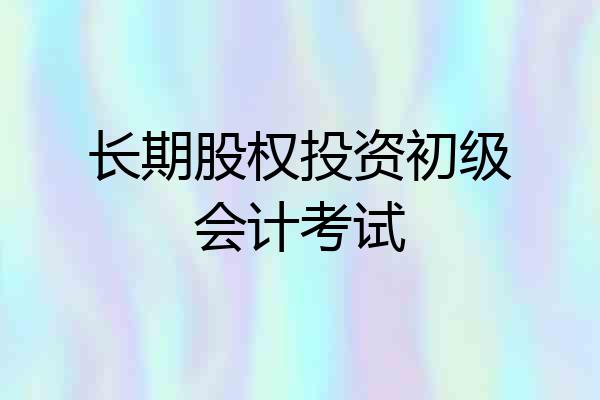 长期股权投资初级会计考试