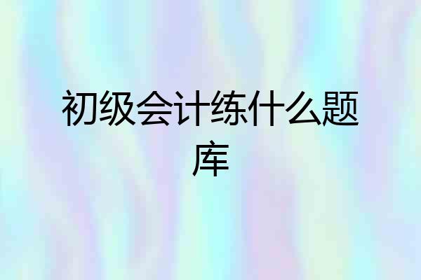 初级会计练什么题库