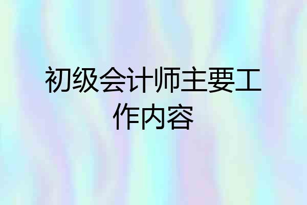 初级会计师主要工作内容