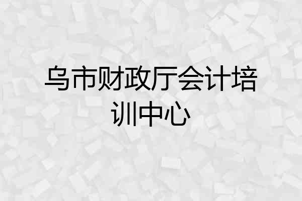 乌市财政厅会计培训中心