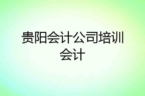 贵阳会计公司培训会计
