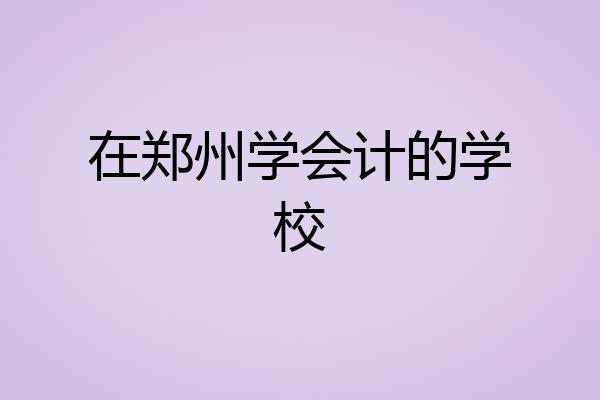 在郑州学会计的学校