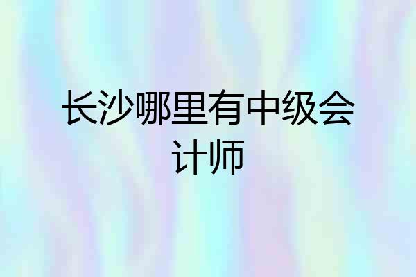 长沙哪里有中级会计师