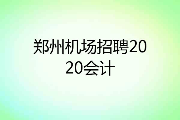 郑州机场招聘2020会计