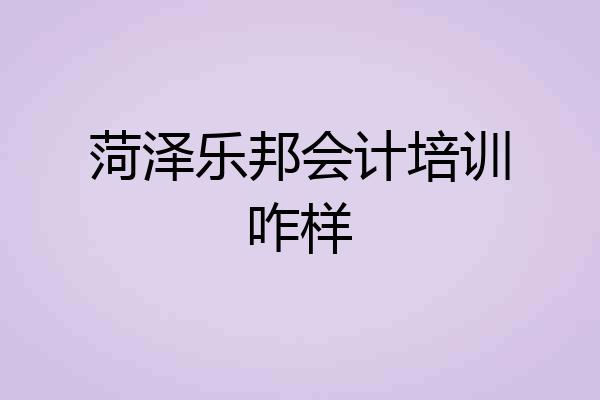 菏泽乐邦会计培训咋样
