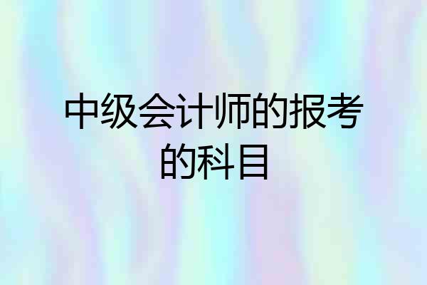 中级会计师的报考的科目