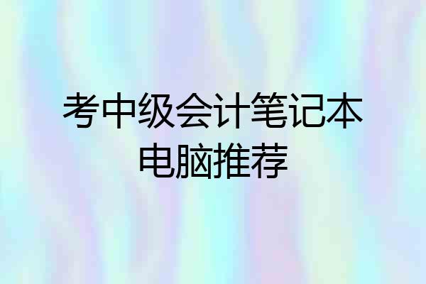考中级会计笔记本电脑推荐