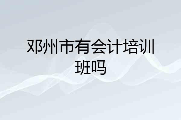邓州市有会计培训班吗