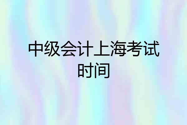 中级会计上海考试时间