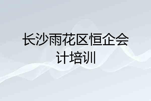 长沙雨花区恒企会计培训