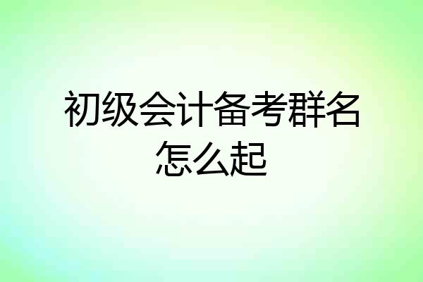 初级会计备考群名怎么起