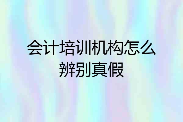 会计培训机构怎么辨别真假