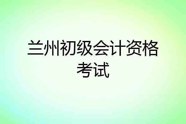 兰州初级会计资格考试