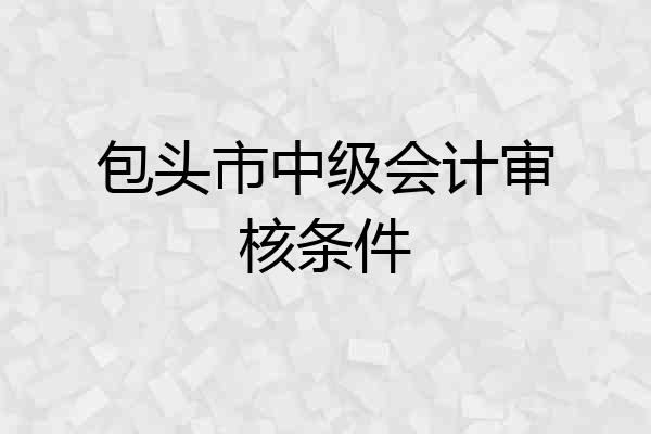 包头市中级会计审核条件
