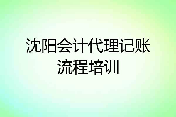 沈阳会计代理记账流程培训