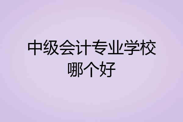 中级会计专业学校哪个好