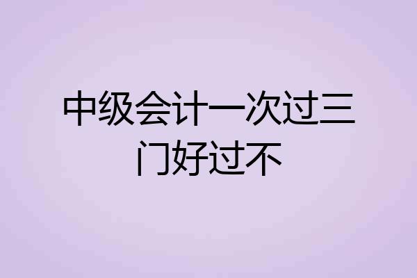 中级会计一次过三门好过不