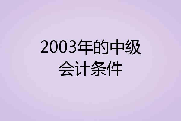 2003年的中级会计条件