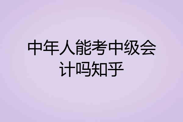 中年人能考中级会计吗知乎
