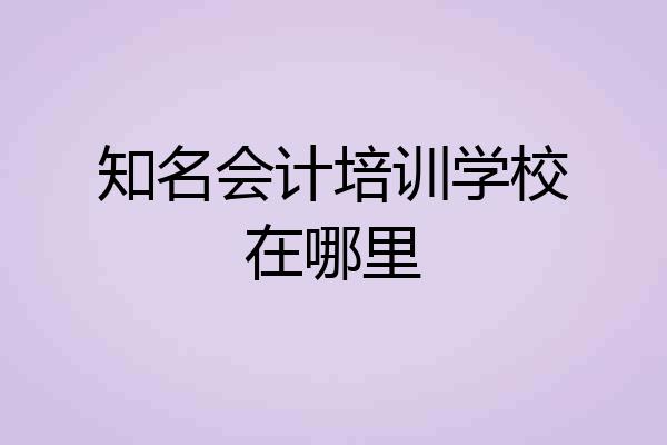 知名会计培训学校在哪里
