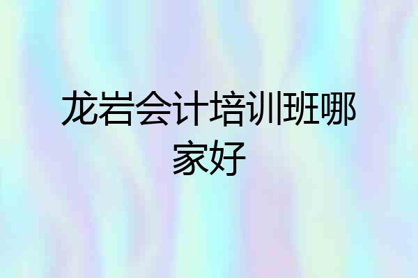 龙岩会计培训班哪家好
