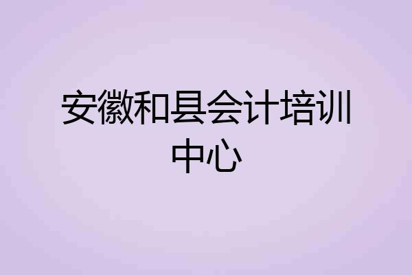 安徽和县会计培训中心