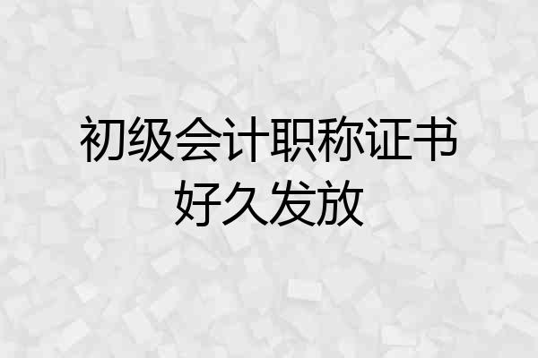 初级会计职称证书好久发放