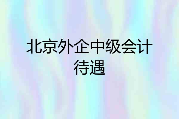 北京外企中级会计待遇