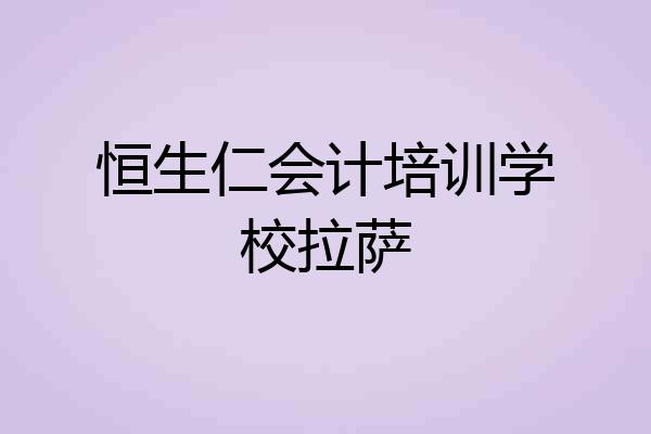 恒生仁会计培训学校拉萨