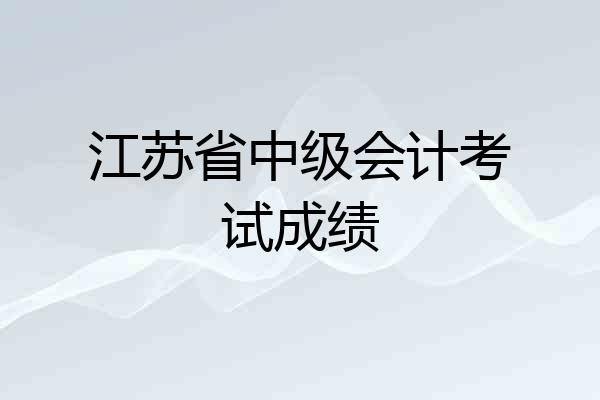 江苏省中级会计考试成绩