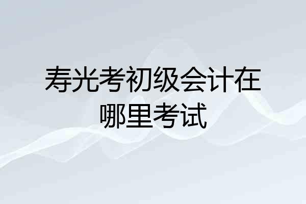 寿光考初级会计在哪里考试