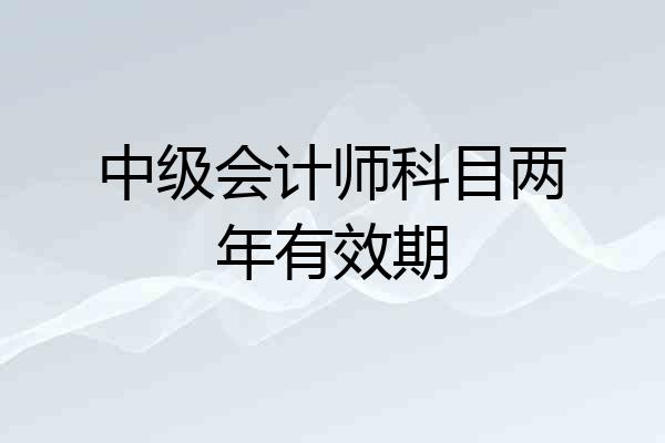 中级会计师科目两年有效期