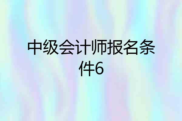 中级会计师报名条件6