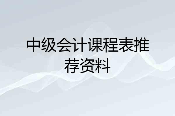 中级会计课程表推荐资料