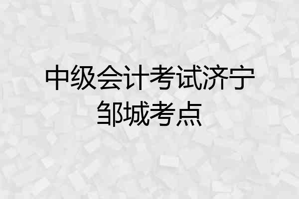中级会计考试济宁邹城考点