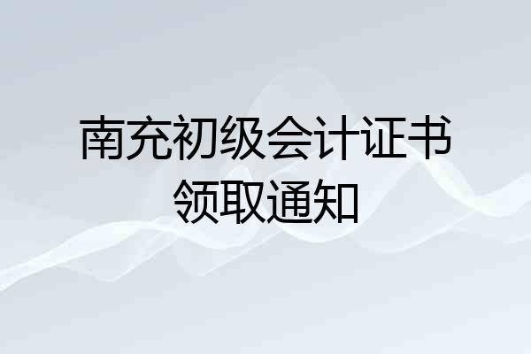 南充初级会计证书领取通知